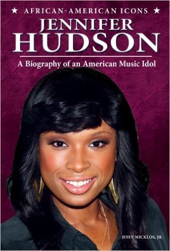Jennifer Hudson: A Biography of an American Music Idol