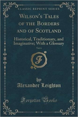 Wilson's Tales of the Borders and of Scotland, Vol. 6: Historical, Traditionary, and Imaginative; With a Glossary (Classic Reprint)