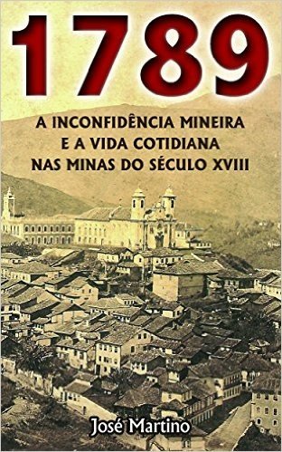 1789 - A Inconfidência Mineira e a Vida Cotidiana nas Minas do Século XVIII