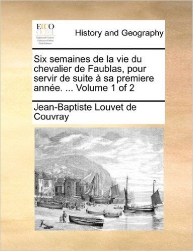 Six Semaines de La Vie Du Chevalier de Faublas, Pour Servir de Suite Sa Premiere Anne. ... Volume 1 of 2