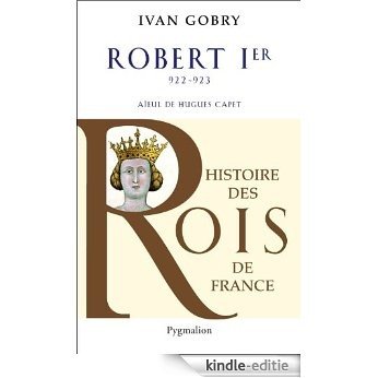 Robert Ier: 922-923 - Aïeul d'Hugues Capet (Souverains et Souveraines de France) [Kindle-editie]
