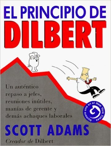 El Principio de Dilbert: Un Autentico Repaso A Jefes, Reuniones Inutiles, Manias de Gerente y Demas Achaques Laborales = The Dilbert Principle