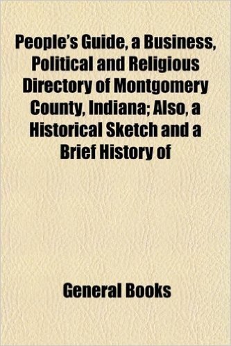 People's Guide, a Business, Political and Religious Directory of Montgomery County, Indiana; Also, a Historical Sketch and a Brief History of