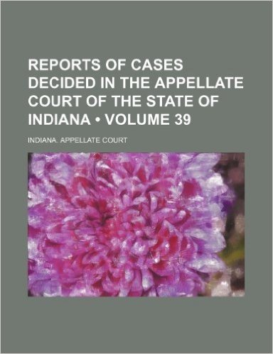 Reports of Cases Decided in the Appellate Court of the State of Indiana (Volume 39)