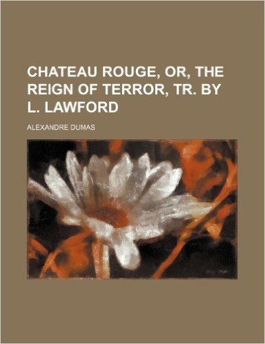 Chateau Rouge, Or, the Reign of Terror, Tr. by L. Lawford