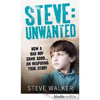 Steve: Unwanted: How a Bad Boy Came Good... An Inspiring True Story: How a Bad Boy Came Good� An Inspiring True Story [Kindle-editie]