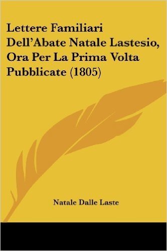 Lettere Familiari Dell'abate Natale Lastesio, Ora Per La Prima VOLTA Pubblicate (1805)