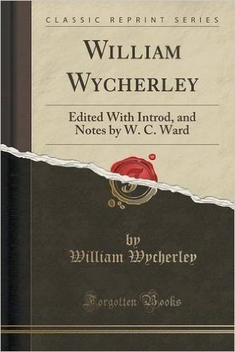 William Wycherley: Edited with Introd, and Notes by W. C. Ward (Classic Reprint)