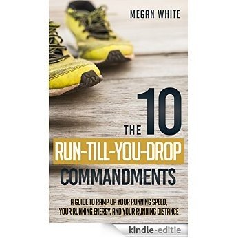 Running: The 10 Run-Till-You-Drop Commandments: A Guide to Ramp Up Your Running Speed, Your Running Energy, and Your Running Distance (English Edition) [Kindle-editie]
