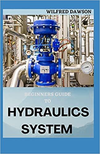BEGINNERS GUIDE TO HYDRAULICS SYSTEM: Step By Step Guide To Basic Of Hydraulics Engineering System