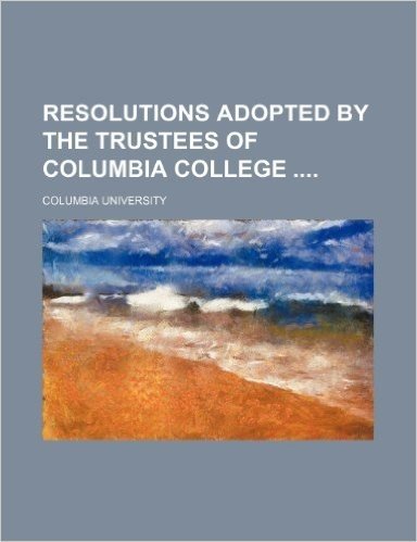 Resolutions Adopted by the Trustees of Columbia College