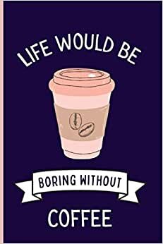 indir Life Would Be Boring Without Coffee Notebook: Funny Wide Ruled Notebook Gift For Coffee Lovers - Perfect Coffee Gift On Valentine Day/Birthday/Halloween - 6 x 9 Inches - 110 Lined Pages
