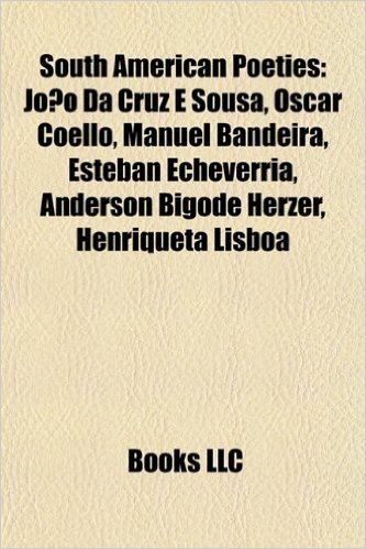 South American Poet Introduction: Joao Da Cruz E Sousa, Oscar Coello, Manuel Bandeira, Esteban Echeverria, Anderson Bigode Herzer
