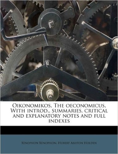 Oikonomikos. the Oeconomicus. with Introd., Summaries, Critical and Explanatory Notes and Full Indexes