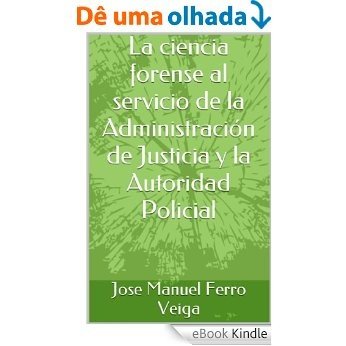La ciencia forense al servicio de la Administración de Justicia y la Autoridad  Policial (Spanish Edition) [eBook Kindle]