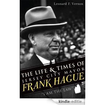 The Life & Times of Jersey City Mayor Frank Hague: "I Am the Law" (English Edition) [Kindle-editie]