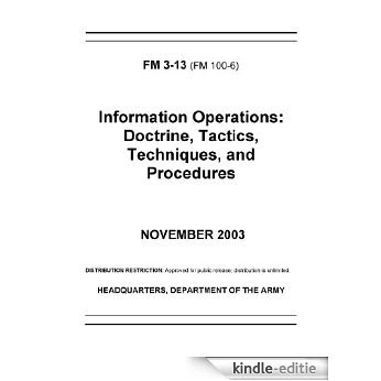 Field Manual FM 3-13 (FM 100-6) Information Operations: Doctrine, Tactics, Techniques, and Procedures November 2003 (English Edition) [Kindle-editie]