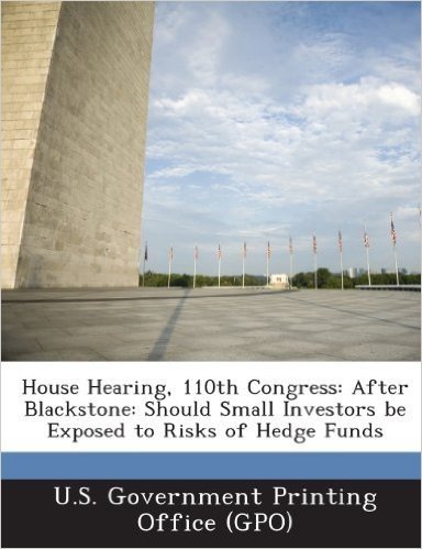 House Hearing, 110th Congress: After Blackstone: Should Small Investors Be Exposed to Risks of Hedge Funds