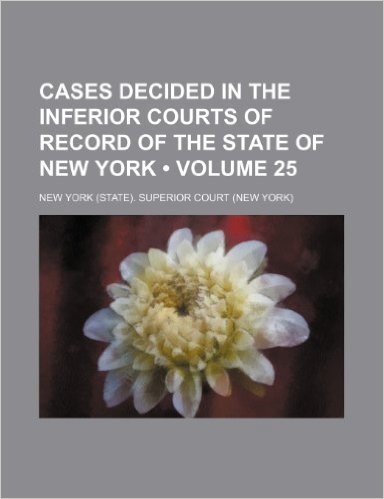 Cases Decided in the Inferior Courts of Record of the State of New York (Volume 25 )