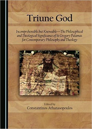 Triune God: Incomprehensible But Knowable-The Philosophical and Theological Significance of St Gregory Palamas for Contemporary Philosophy and Theology