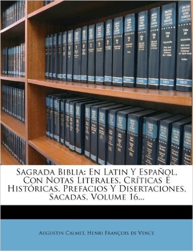 Sagrada Biblia: En Latin y Espanol, Con Notas Literales, Criticas E Historicas, Prefacios y Disertaciones, Sacadas, Volume 16...