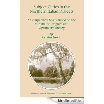 Subject Clitics in the Northern Italian Dialects: A Comparative Study Based on the Minimalist Program and Optimality Theory (Studies in Natural Language and Linguistic Theory) [Kindle-editie]