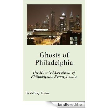 Ghosts of Philadelphia: The Haunted Locations of Philadelphia, Pennsylvania (English Edition) [Kindle-editie]