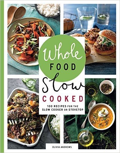 Whole Food Slow Cooked: 100 Recipes for the Slow Cooker or the Stovetop