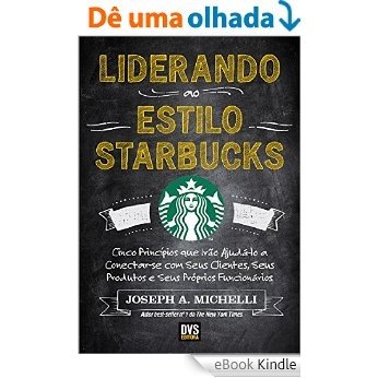 Liderando ao Estilo Starbucks - Cinco princípios que irão ajudá-lo a conectar-se com seus clientes; seus produtos e seus próprios funcionários [eBook Kindle]