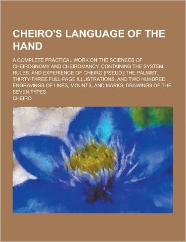Cheiro's Language of the Hand; A Complete Practical Work on the Sciences of Cheirognomy and Cheiromancy, Containing the System, Rules, and Experience