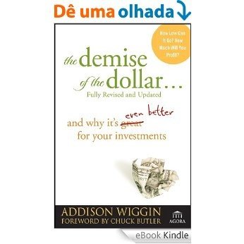 The Demise of the Dollar...: And Why It's Even Better for Your Investments (Agora Series) [eBook Kindle]