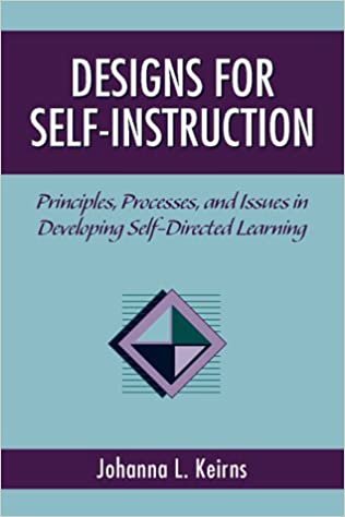 Designs for Self-Instruction: Principles, Processes, and Issues in Developing Self-Directed Learning: Principles, Processes, Issues in Developing Self-Directed Learning