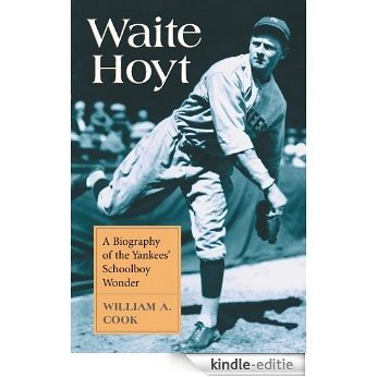 Waite Hoyt: A Biography of the Yankees' Schoolboy Wonder [Kindle-editie]