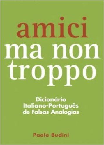 Amici Ma Non Troppo. Dicionário Italiano-Português de Falsas Analogias