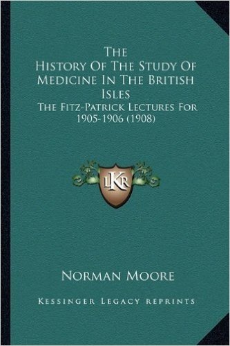 The History of the Study of Medicine in the British Isles: The Fitz-Patrick Lectures for 1905-1906 (1908)