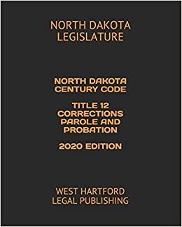 indir NORTH DAKOTA CENTURY CODE TITLE 12 CORRECTIONS PAROLE AND PROBATION 2020 EDITION: WEST HARTFORD LEGAL PUBLISHING
