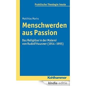 Menschwerden aus Passion: Das Religiöse in der Malerei von Rudolf Hausner (1914-1995) (Praktische Theologie heute) (German Edition) [Kindle-editie]