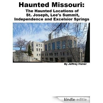 Haunted Missouri: The Haunted Locations of St. Joseph, Lee's Summit, Independence and Excelsior Springs (English Edition) [Kindle-editie]
