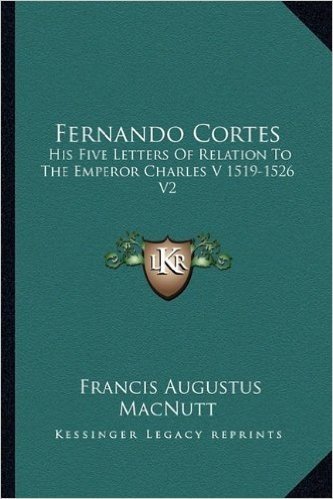 Fernando Cortes: His Five Letters of Relation to the Emperor Charles V 1519-1526 V2