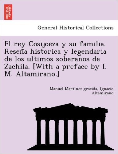 El Rey Cosijoeza y Su Familia. Resen a Historica y Legendaria de Los Ultimos Soberanos de Zachila. [With a Preface by I. M. Altamirano.] baixar