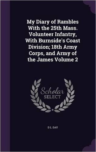 My Diary of Rambles with the 25th Mass. Volunteer Infantry, with Burnside's Coast Division; 18th Army Corps, and Army of the James Volume 2