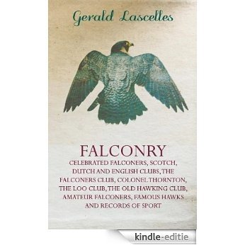 Falconry - Celebrated Falconers, Scotch, Dutch and English Clubs, the Falconers Club, Colonel Thornton, the Loo Club, the Old Hawking Club, Amateur Fa [Kindle-editie]
