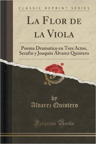 La Flor de La Viola: Poema Dramatico En Tres Actos, Serafin y Joaquin Alvarez Quintero (Classic Reprint) baixar