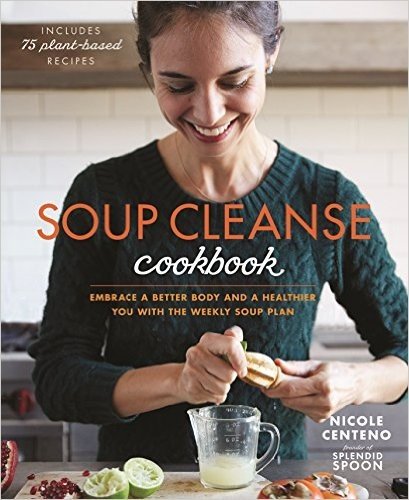 Soup Cleanse Cookbook: Embrace a Better Body and a Healthier You with the Weekly Soup Plan