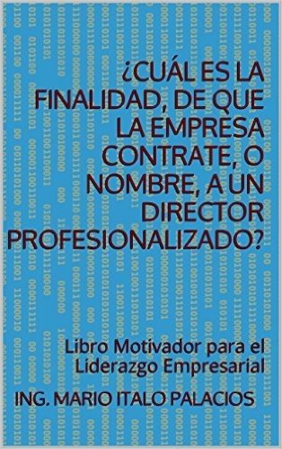 ¿CUÁL ES LA FINALIDAD, DE QUE LA EMPRESA CONTRATE, O NOMBRE, A UN DIRECTOR PROFESIONALIZADO?: Libro Motivador para el Liderazgo Empresarial (Spanish Edition)