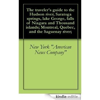 The traveler's guide to the Hudson river, Saratoga springs, lake George, falls of Niagara and Thousand islands; Montreal, Quebec, and the Saguenay river; (English Edition) [Kindle-editie]