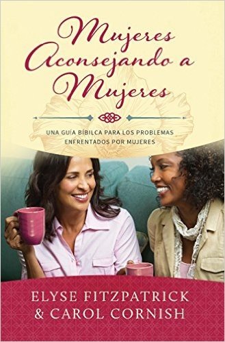 Mujeres Aconsejando a Mujeres: Una Guía Bíblica para los Problemas Enfrentados por Mujeres (Spanish Edition)