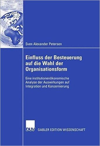 Einfluss Der Besteuerung Auf Die Wahl Der Organisationsform: Eine Institutionenokonomische Analyse Der Auswirkungen Auf Integration Und Konzernierung
