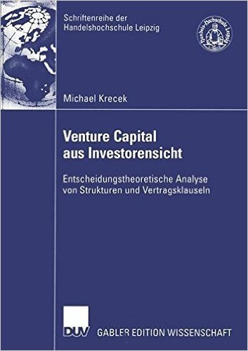 Venture Capital Aus Investorensicht: Entscheidungstheoretische Analyse Von Strukturen Und Vertragsklauseln