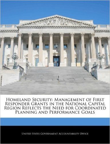 Homeland Security: Management of First Responder Grants in the National Capital Region Reflects the Need for Coordinated Planning and Performance Goals baixar